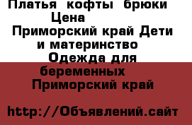  Платья, кофты, брюки › Цена ­ 3 000 - Приморский край Дети и материнство » Одежда для беременных   . Приморский край